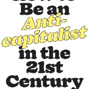 How to Be an Anticapitalist in the Twenty-First Century