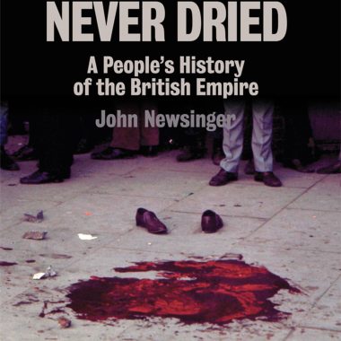 The Blood Never Dried : A people’s history of the British empire By John Newsinger