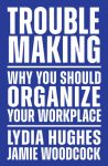 Trouble Making – why you should organise your workplace